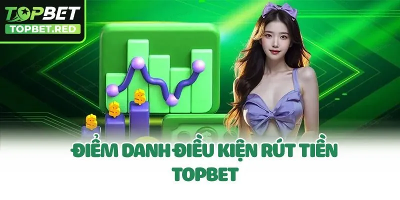 Điểm danh điều kiện rút tiền Topbet