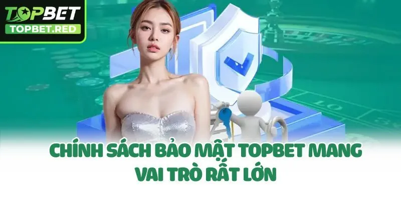 Chính sách bảo mật Topbet mang vai trò rất lớn