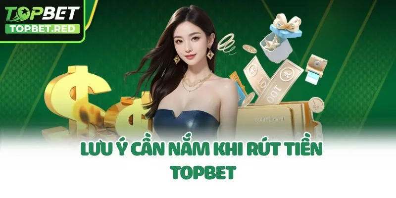 Lưu ý cần nắm khi rút tiền Topbet