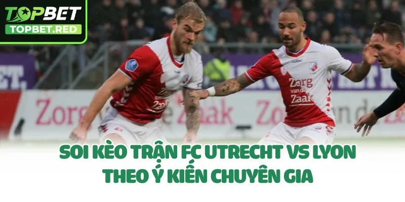 Soi kèo trận FC Utrecht Vs Lyon theo ý kiến chuyên gia