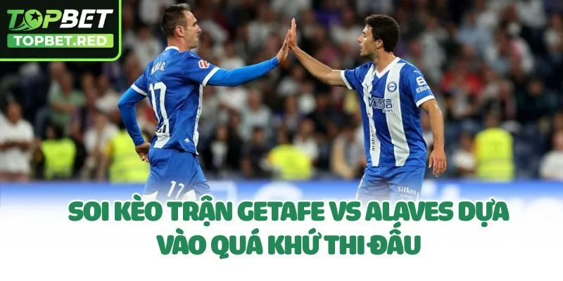 Soi kèo trận Getafe Vs Alaves dựa vào quá khứ thi đấu